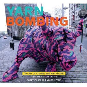 Yarn Bombing: The Art of Crochet and Knit Graffiti: Tenth Anniversary Edition --
